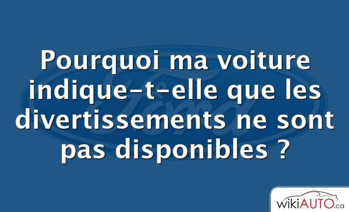 Pourquoi ma voiture indique-t-elle que les divertissements ne sont pas disponibles ?